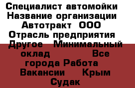 Специалист автомойки › Название организации ­ Автотракт, ООО › Отрасль предприятия ­ Другое › Минимальный оклад ­ 20 000 - Все города Работа » Вакансии   . Крым,Судак